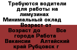 Требуются водители для работы на лимузинах. › Минимальный оклад ­ 40 000 › Возраст от ­ 28 › Возраст до ­ 50 - Все города Работа » Вакансии   . Алтайский край,Рубцовск г.